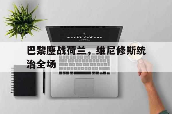 巴黎鏖战荷兰，维尼修斯统治全场